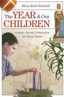 The Year & Our Children: Catholic Family Celebrations for Every Season - Mary Reed Newland