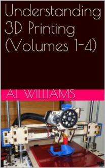 Understanding 3D Printing (Volumes 1-4) - Al Williams