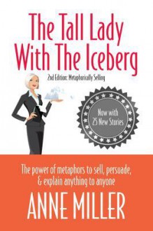 The Tall Lady with the Iceberg: The Power of Metaphor to Sell, Persuade & Explain Anything to Anyone - Anne Miller