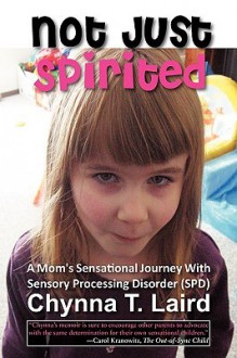 Not Just Spirited: A Mom's Sensational Journey With Sensory Processing Disorder (Spd) - Chynna Laird, Shane Steadman