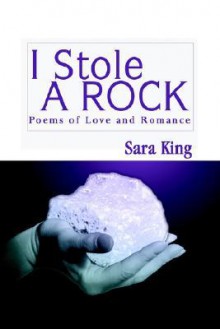 I Stole a Rock: Poems of Love and Romance - Sara King