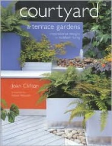 Courtyard and Terrace Gardens: Inspirational Designs for Outdoor Living - Joan Clifton