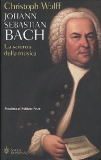 Johann Sebastian Bach: La scienza della musica - Christoph Wolff, Andrea Silvestri