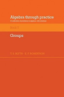 Algebra Through Practice: Volume 5, Groups: A Collection of Problems in Algebra with Solutions - Tom S. Blyth, E.F. Robertson