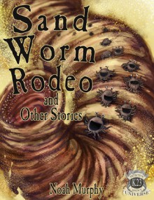 Sandworm Rodeo and Other Stories - Noah Murphy