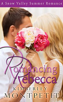 Romancing Rebecca: A Snow Valley Romance - Kimberley Montpetit