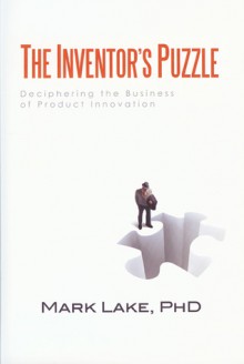 The Inventor's Puzzle: Deciphering the Business of Product Innovation - Mark Lake