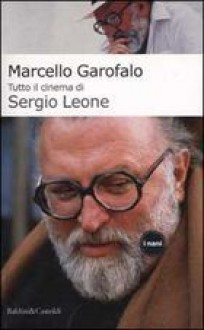 Tutto Il Cinema Di Sergio Leone - Marcello Garofalo