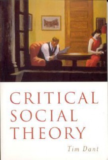 Critical Social Theory: Culture, Society and Critique - Tim Dant