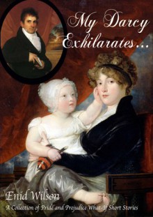 My Darcy Exhilarates...: A Collection of Pride and Prejudice What-If Short Stories - Enid Wilson