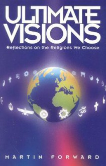 Ultimate Visions: Reflections on the Religions We Choose - Martin Forward