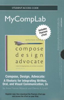 New Mycomplab with Pearson Etext -- Standalone Access Card -- For Compose, Design, Advocate - Anne Frances Wysocki, Dennis A. Lynch