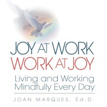 Joy at Work Work at Joy: Living and Working Mindfully Every Day - Joan Marques