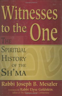 Witnesses to the One: The Spiritual History of the Sh'ma - Rabbi Joseph B. Meszler, Rabbi Elyse Goldstein