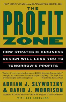 The Profit Zone: How Strategic Business Design Will Lead You to Tomorrow's Profits - Adrian J. Slywotzky, David J. Morrison, Bob Andelman