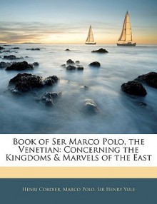 Book of Ser Marco Polo, the Venetian: Concerning the Kingdoms &Amp; Marvels of the East - Henri Cordier