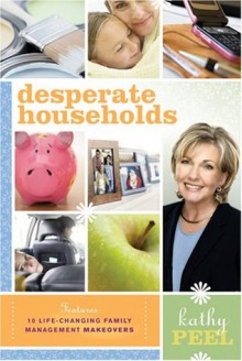 Desperate Households: How to Restore Order and Harmony to Your Life and Home - Kathy Peel