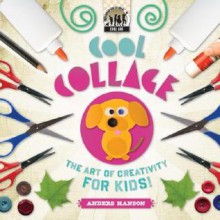 Cool Collage: The Art of Creativity for Kids! - Anders Hanson