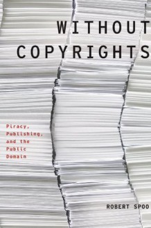 Without Copyrights: Piracy, Publishing, and the Public Domain (Modernist Literature and Culture) - Robert Spoo