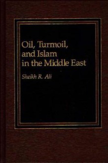 Oil, Turmoil and Islam in the Middle East - Sheikh R. Ali