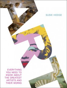 Art: Everything You Need to Know About the Greatest Artists and Their Work - Susie Hodge