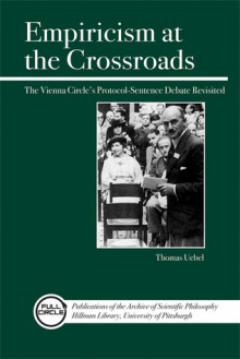 Empiricism at the Crossroads: The Vienna Circle's Protocol-Sentence Debate Revisited - Thomas E. Uebel