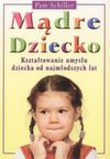 Mądre dziecko. Kształtowanie umysłu dziecka od najmłodszych lat - Pamela Byrne Schiller