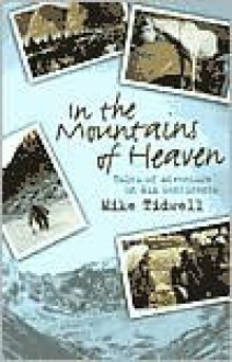 In the Mountains of Heaven: True Tales of Adventure on Six Continents - Mike Tidwell