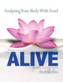 The Alive Recipe Collection - Sculpting Your Body with Food - Rae Hatherton, Andrea Lemieux, Steve Stivers