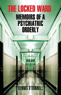 The Locked Ward: Memoirs of a Psychiatric Orderly - Dennis O'Donnell