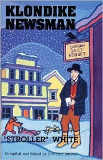 Klondike Newsman: Stroller White - Robert N. DeArmond