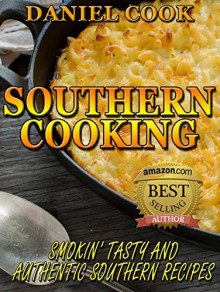 SOUTHERN COOKBOOK: Southern Cooking: Smokin' Tasty And Authentic Southern Recipes (southern cooking, southern recipes, southern cookbook) - Daniel Cook