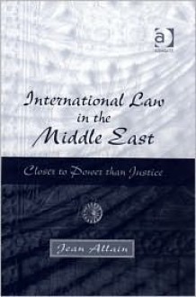 International Law in the Middle East: Closer to Power Than Justice - Jean Allain