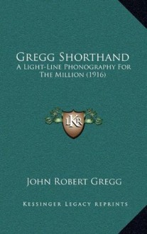 Gregg Shorthand: A Light-Line Phonography For The Million (1916) - John Robert Gregg