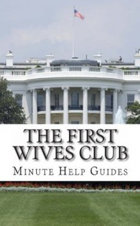 The First Wives Club: A History of the Presidents Wives - Minute Help Guides