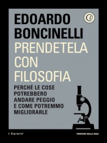 Prendetela con filosofia: Perché le cose potrebbero andare peggio e come potremmo migliorarle - Edoardo Boncinelli