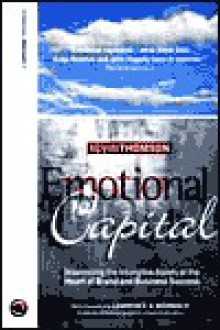 Emotional Capital: Maximising The Intangible Assets At The Heart Of Brand And Business Success - Kevin Thomson