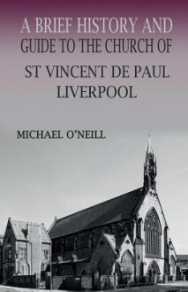 A Brief History and Guide to the Church of St Vincent de Paul, Liverpool - Michael O'Neill