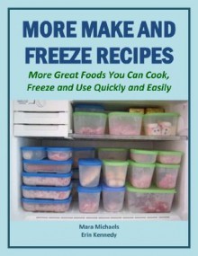 More Make and Freeze Recipes: More Great Foods You Can Cook, Freeze and Use Quickly and Easily (Eat Better for Less Guides) - Mara Michaels, Erin Kennedy