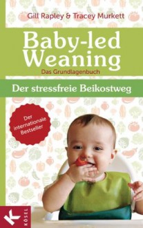 Baby-led Weaning - Das Grundlagenbuch: Der stressfreie Beikostweg (German Edition) - Gill Rapley, Tracey Murkett, Ulla Rahn-Huber