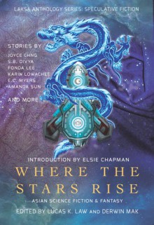 Where the Stars Rise: Asian Science Fiction and Fantasy - Various, Karin Lowachee, Derwin Mak, E.C. Myers, Lucas K. Law, Joyce Chng, Amanda Sun, Elsie Chapman, Samantha Beiko, Fonda Lee, S. B. Divya