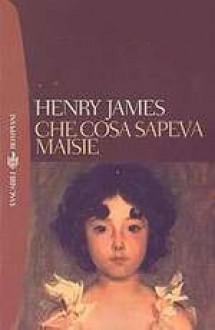 Che cosa sapeva Maisie - Henry James, Sergio Perosa, Sergio Baldi, Aldo Celli