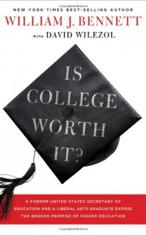 Is College Worth It?: A Former United States Secretary of Education and a Liberal Arts Graduate Expose the Broken Promise of Higher Education - William J. Bennett, David Wilezol