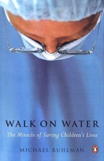 Walk on Water: The Miracle of Saving Children's Lives - Michael Ruhlman