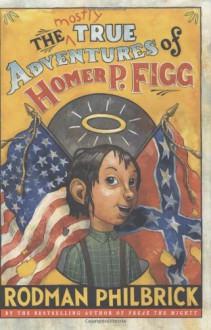 The Mostly True Adventures of Homer P. Figg - Rodman Philbrick