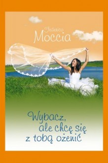 Wybacz, ale chce się z tobą ożenić - Moccia Federico