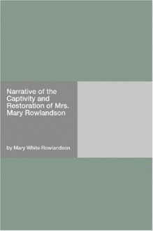 A narrative of the captivity, sufferings, and removes, of Mrs. Mary Rowlandson, who was taken prisoner by the Indians; with several others... Written by her own hand - Mary Rowlandson