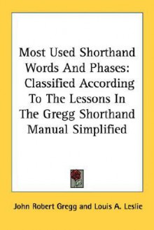 Most Used Shorthand Words And Phases: Classified According To The Lessons In The Gregg Shorthand Manual Simplified (Kessinger Publishing's Rare Reprints) - John Robert Gregg, Charles E. Zoubek, Louis A. Leslie