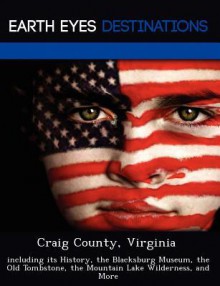 Craig County, Virginia: Including Its History, the Blacksburg Museum, the Old Tombstone, the Mountain Lake Wilderness, and More - Sam Night