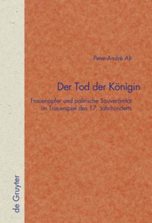 Der Tod Der Konigin: Frauenopfer Und Politische Souveranitat Im Trauerspiel Des 17. Jahrhunderts - Peter-Andra(c) Alt